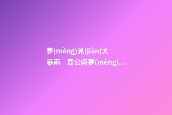夢(mèng)見(jiàn)大暴雨　周公解夢(mèng)之夢(mèng)到大暴雨